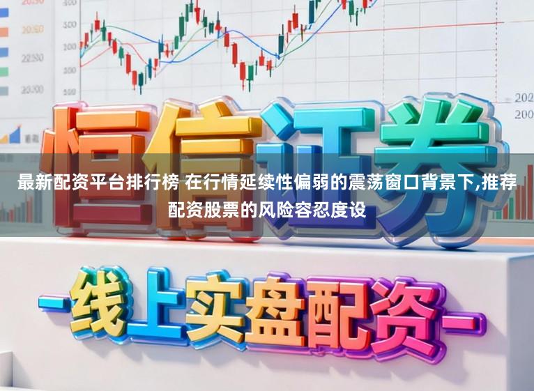 最新配资平台排行榜 在行情延续性偏弱的震荡窗口背景下,推荐配资股票的风险容忍度设