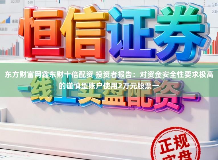 东方财富网鑫东财十倍配资 投资者报告：对资金安全性要求极高的谨慎型账户使用2万元股票一
