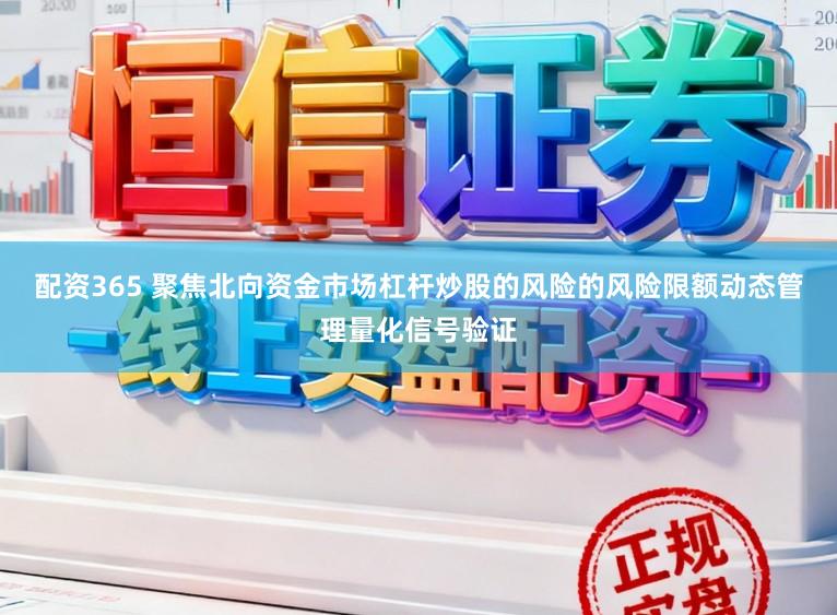 配资365 聚焦北向资金市场杠杆炒股的风险的风险限额动态管理量化信号验证
