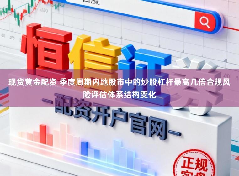 现货黄金配资 季度周期内地股市中的炒股杠杆最高几倍合规风险评估体系结构变化