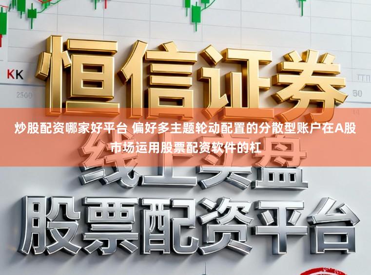 炒股配资哪家好平台 偏好多主题轮动配置的分散型账户在A股市场运用股票配资软件的杠