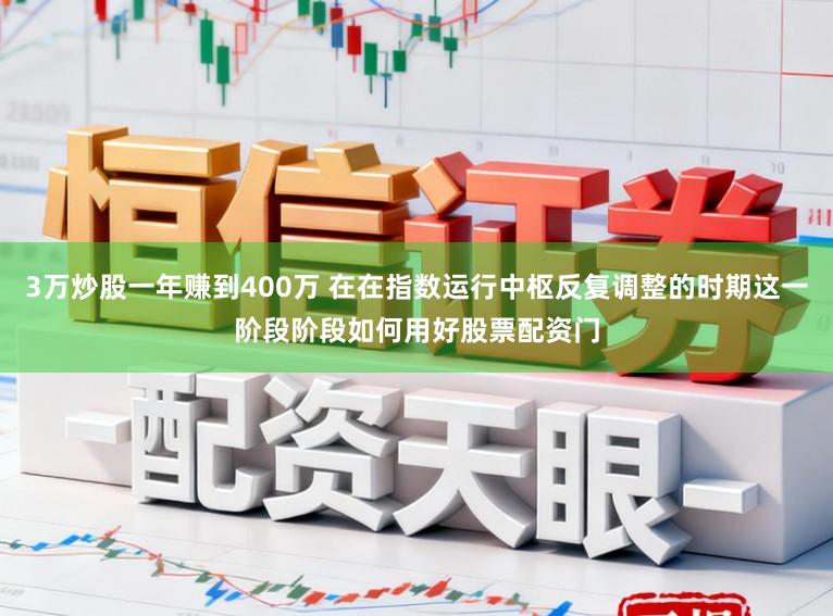 3万炒股一年赚到400万 在在指数运行中枢反复调整的时期这一阶段阶段如何用好股票配资门