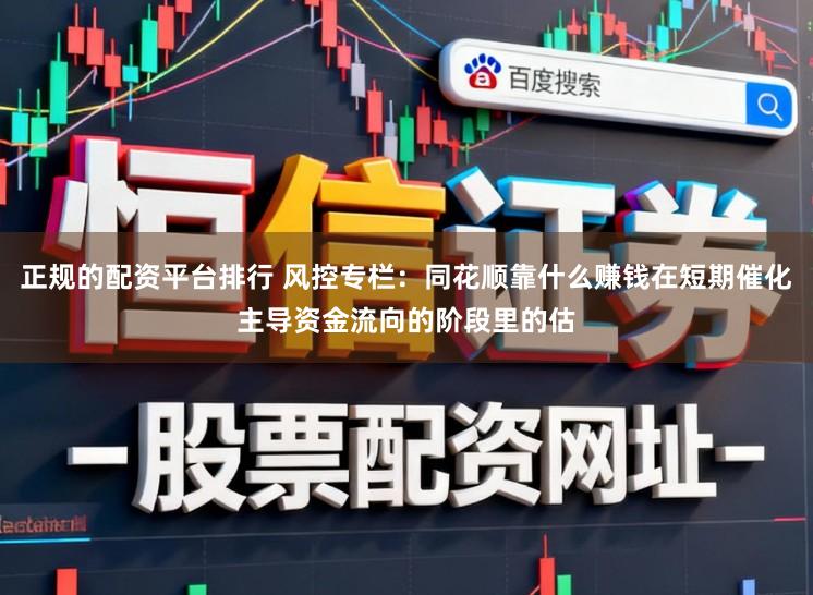 正规的配资平台排行 风控专栏：同花顺靠什么赚钱在短期催化主导资金流向的阶段里的估