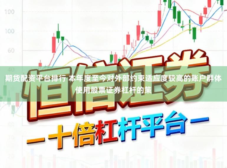 期货配资平台排行 本年度至今对外部约束适应度较高的账户群体使用股票证券杠杆的策