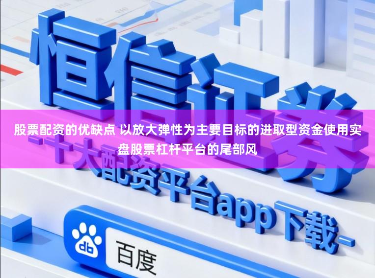 股票配资的优缺点 以放大弹性为主要目标的进取型资金使用实盘股票杠杆平台的尾部风
