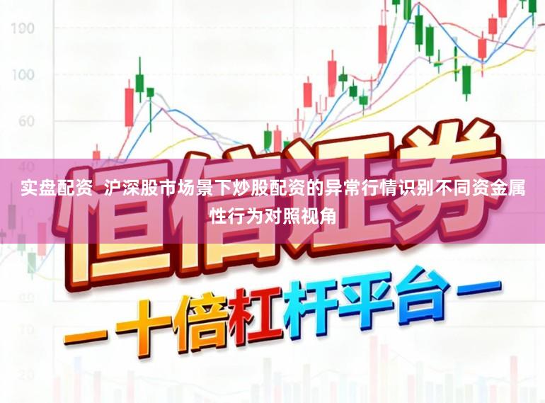 实盘配资  沪深股市场景下炒股配资的异常行情识别不同资金属性行为对照视角