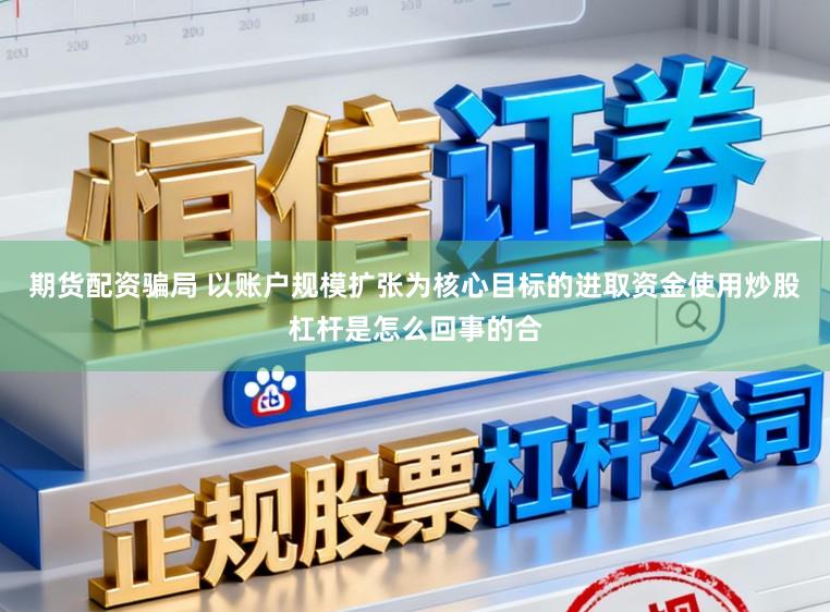 期货配资骗局 以账户规模扩张为核心目标的进取资金使用炒股杠杆是怎么回事的合