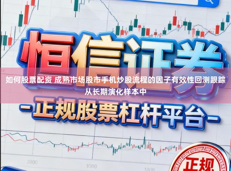 如何股票配资 成熟市场股市手机炒股流程的因子有效性回测跟踪从长期演化样本中