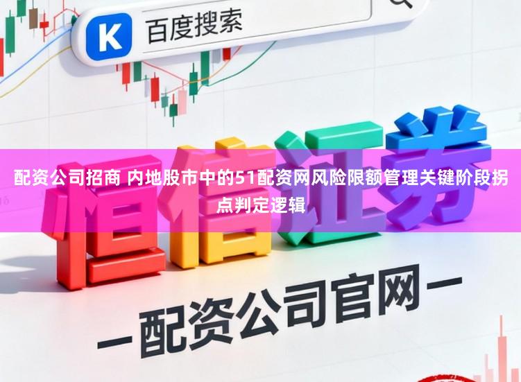 配资公司招商 内地股市中的51配资网风险限额管理关键阶段拐点判定逻辑