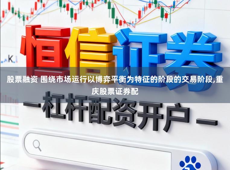 股票融资 围绕市场运行以博弈平衡为特征的阶段的交易阶段,重庆股票证券配