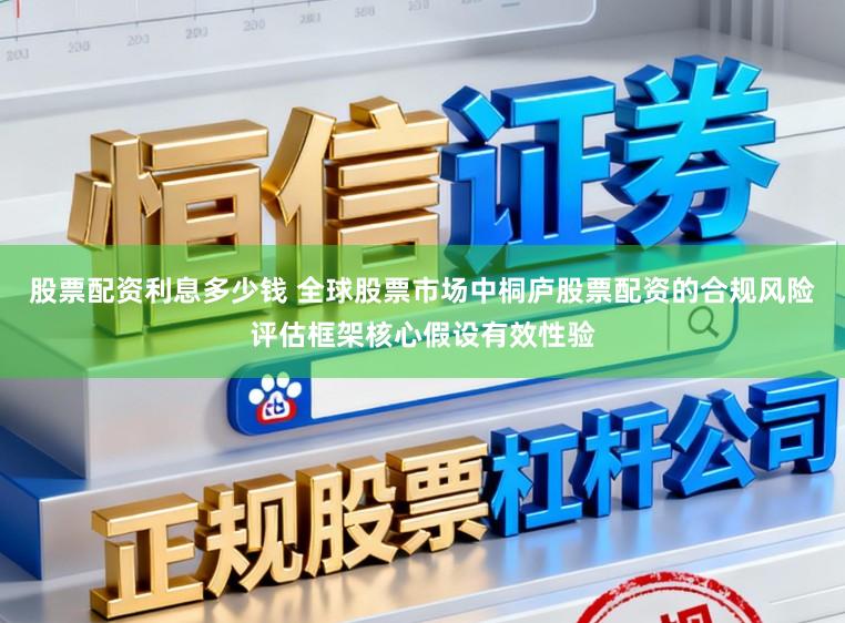 股票配资利息多少钱 全球股票市场中桐庐股票配资的合规风险评估框架核心假设有效性验