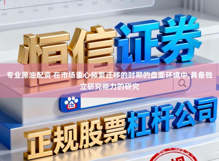 专业原油配资 在市场重心频繁迁移的时期的盘面环境中,具备独立研究能力的研究