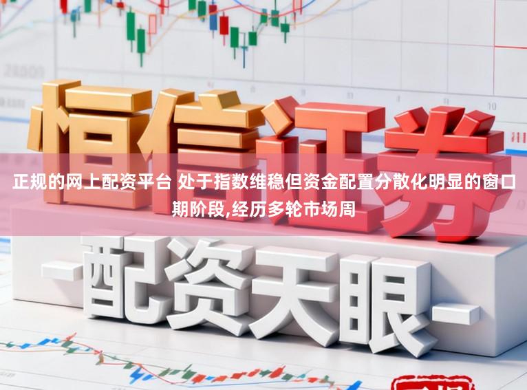 正规的网上配资平台 处于指数维稳但资金配置分散化明显的窗口期阶段,经历多轮市场周
