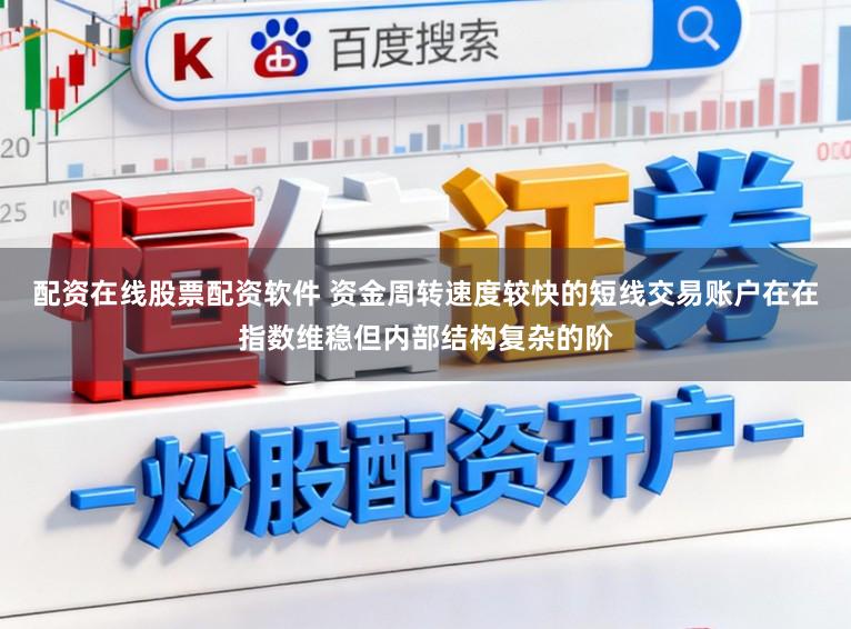 配资在线股票配资软件 资金周转速度较快的短线交易账户在在指数维稳但内部结构复杂的阶
