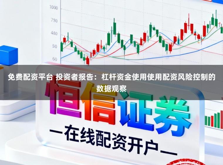 免费配资平台 投资者报告：杠杆资金使用使用配资风险控制的数据观察