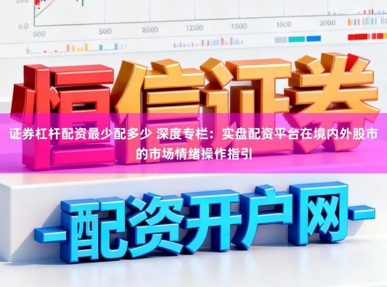 证券杠杆配资最少配多少 深度专栏：实盘配资平台在境内外股市的市场情绪操作指引