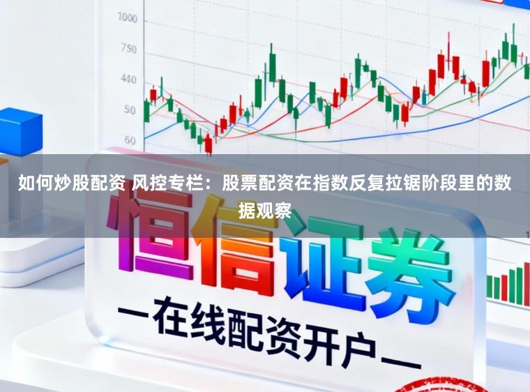 如何炒股配资 风控专栏：股票配资在指数反复拉锯阶段里的数据观察
