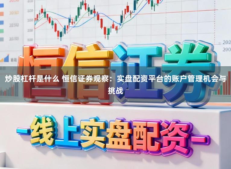 炒股杠杆是什么 恒信证券观察：实盘配资平台的账户管理机会与挑战