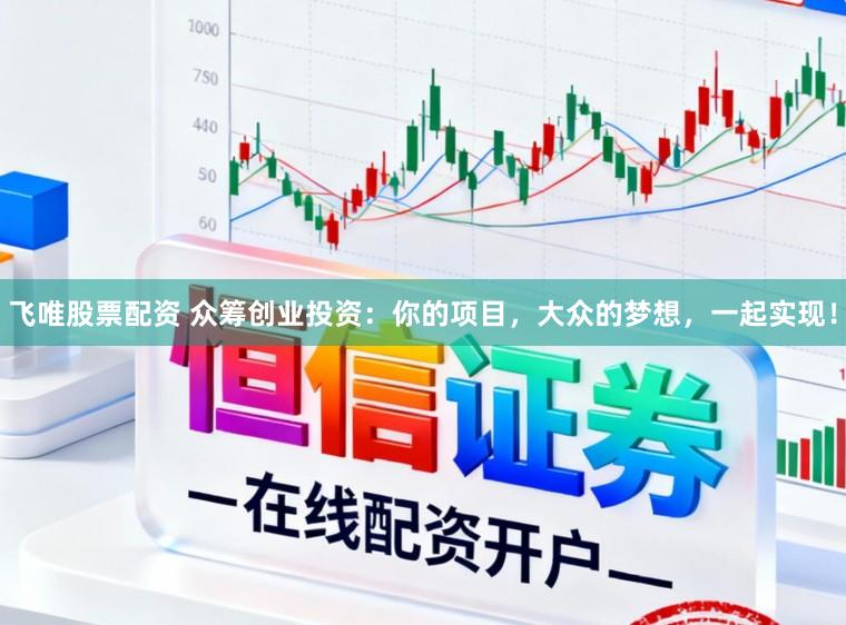 飞唯股票配资 众筹创业投资：你的项目，大众的梦想，一起实现！