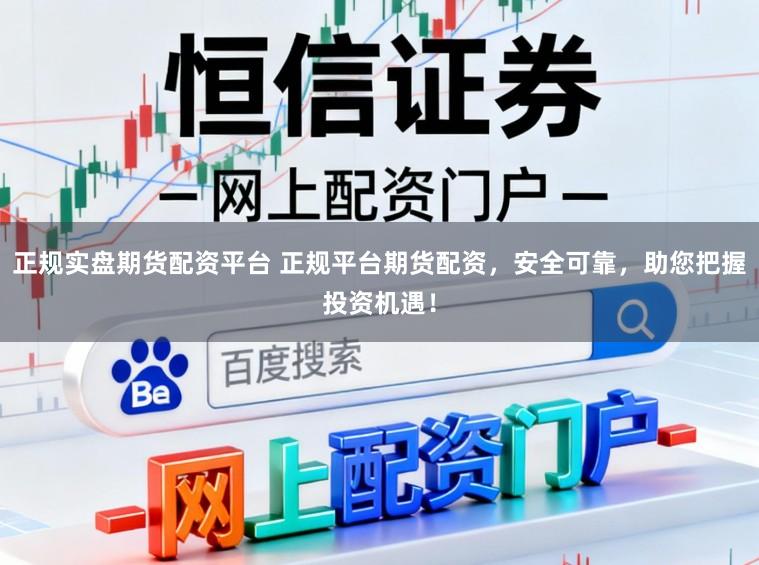 正规实盘期货配资平台 正规平台期货配资，安全可靠，助您把握投资机遇！