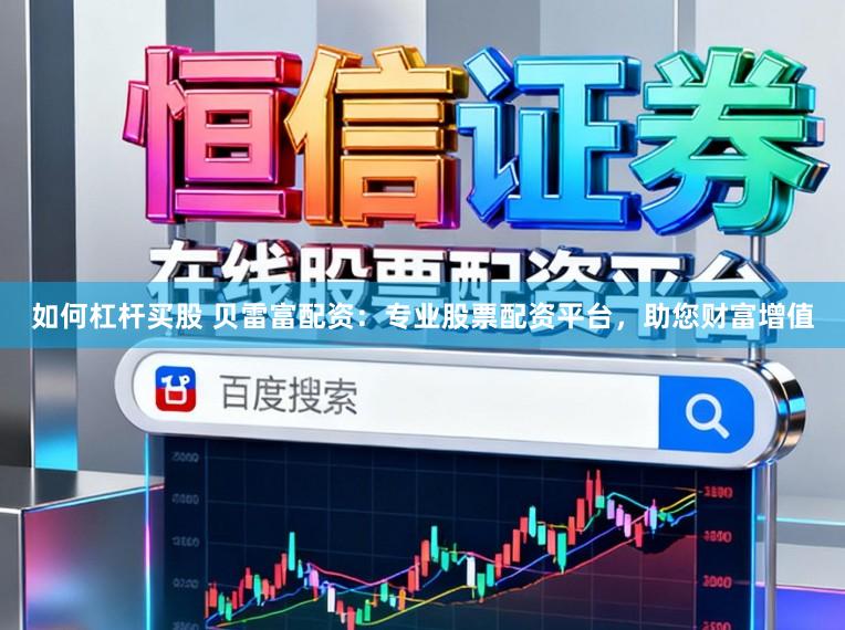 如何杠杆买股 贝雷富配资：专业股票配资平台，助您财富增值
