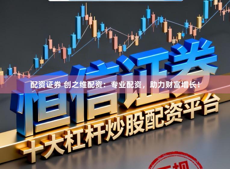 配资证券 创之维配资:专业配资,助力财富增长!