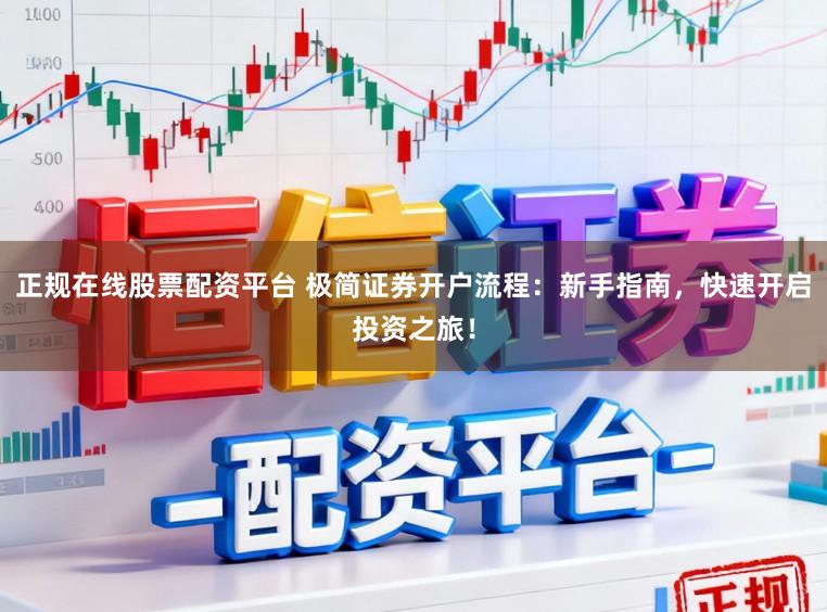 正规在线股票配资平台 极简证券开户流程：新手指南，快速开启投资之旅！