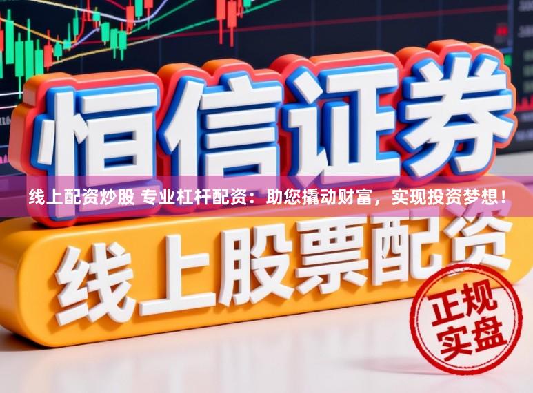 线上配资炒股 专业杠杆配资：助您撬动财富，实现投资梦想！