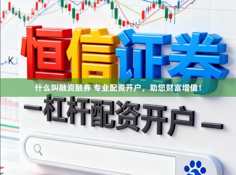 什么叫融资融券 专业配资开户，助您财富增值！