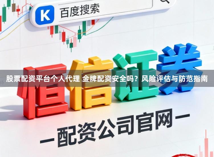 股票配资平台个人代理 金牌配资安全吗？风险评估与防范指南