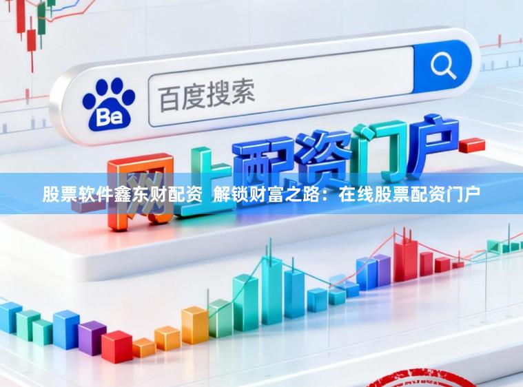 股票软件鑫东财配资  解锁财富之路：在线股票配资门户