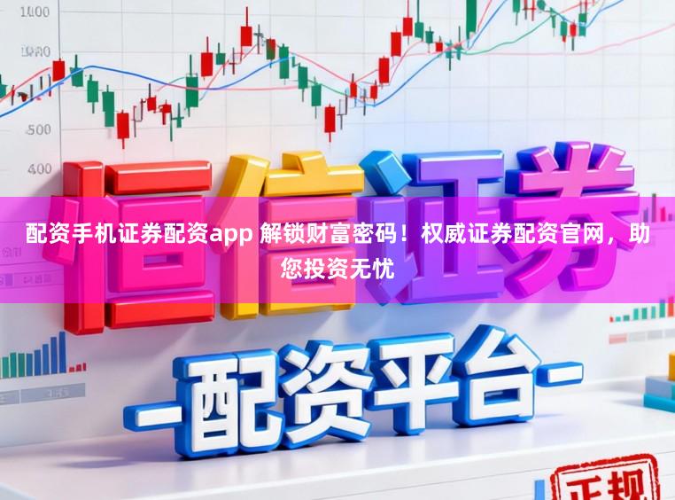 配资手机证券配资app 解锁财富密码！权威证券配资官网，助您投资无忧