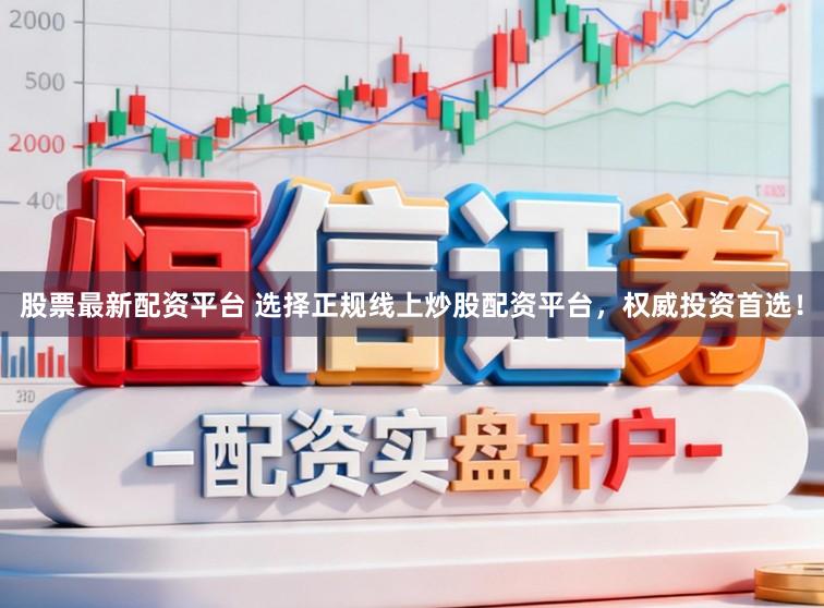 股票最新配资平台 选择正规线上炒股配资平台,权威投资首选!