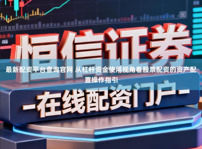 最新配资平台查询官网 从杠杆资金使用视角看股票配资的资产配置操作指引