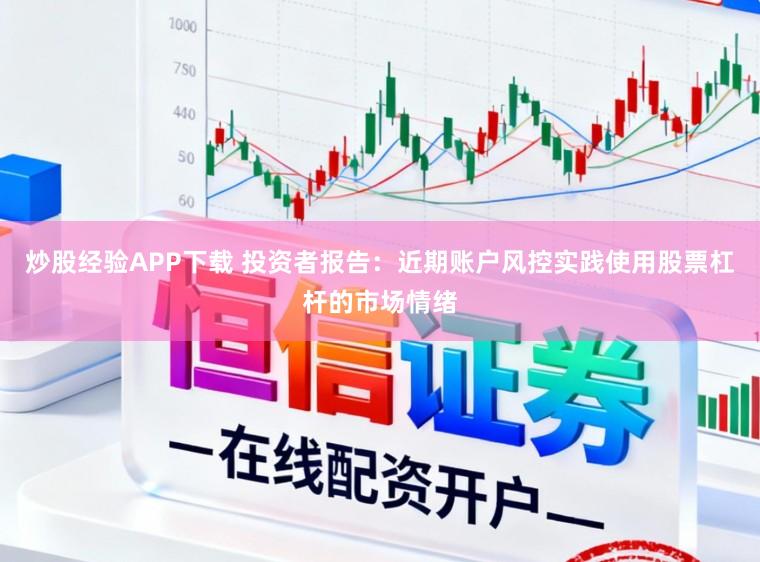 炒股经验APP下载 投资者报告：近期账户风控实践使用股票杠杆的市场情绪