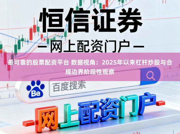 最可靠的股票配资平台 数据视角：2025年以来杠杆炒股与合规边界阶段性观察