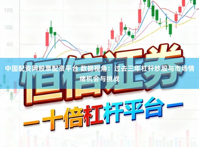 中国配资网股票配资平台 数据视角：过去三年杠杆炒股与市场情绪机会与挑战