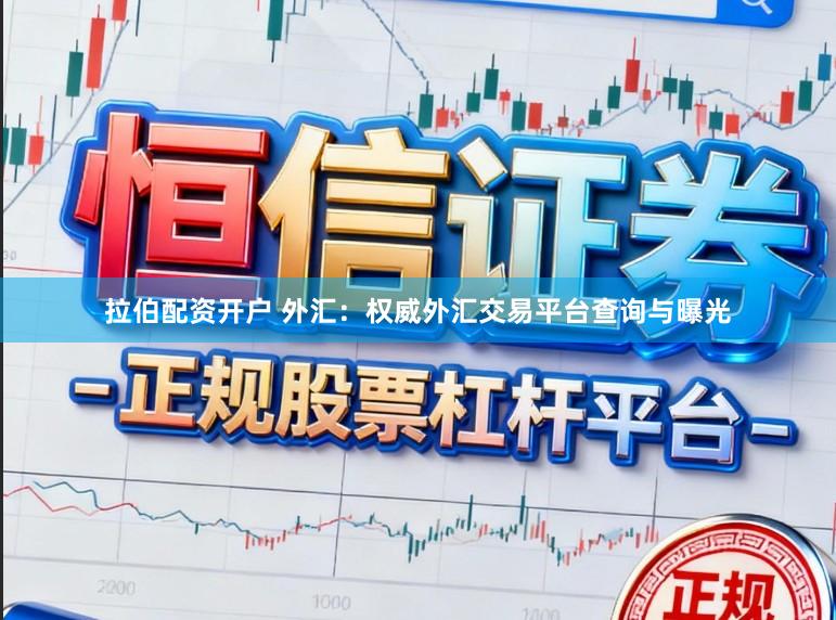 拉伯配资开户 外汇：权威外汇交易平台查询与曝光
