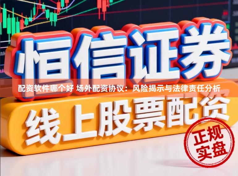 配资软件哪个好 场外配资协议：风险揭示与法律责任分析