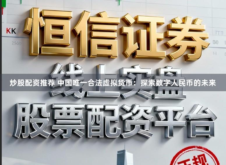 炒股配资推荐 中国唯一合法虚拟货币:探索数字人民币的未来