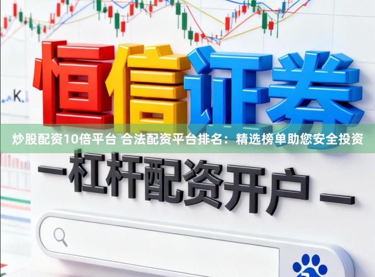 炒股配资10倍平台 合法配资平台排名：精选榜单助您安全投资