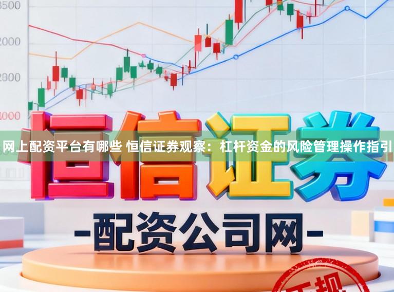 网上配资平台有哪些 恒信证券观察:杠杆资金的风险管理操作指引