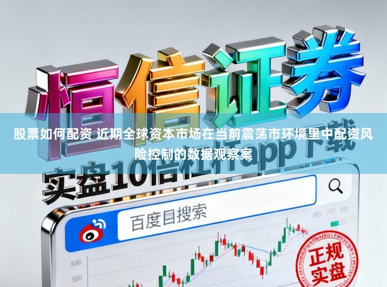 股票如何配资 近期全球资本市场在当前震荡市环境里中配资风险控制的数据观察案