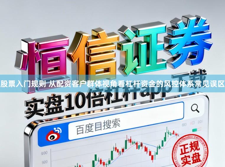 股票入门规则 从配资客户群体视角看杠杆资金的风控体系常见误区