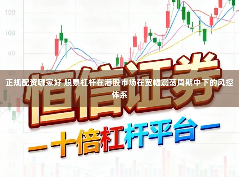 正规配资哪家好 股票杠杆在港股市场在宽幅震荡周期中下的风控体系