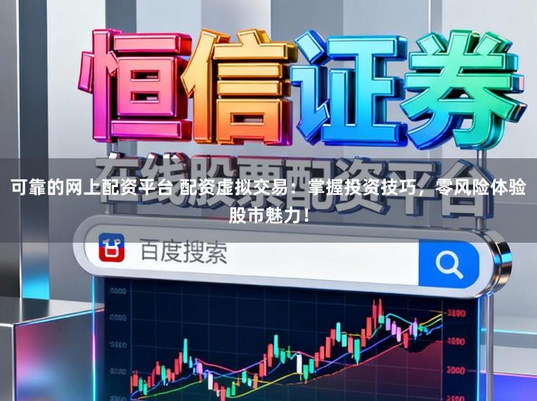 可靠的网上配资平台 配资虚拟交易：掌握投资技巧，零风险体验股市魅力！