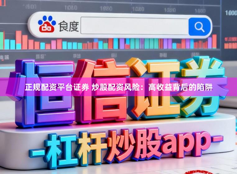 正规配资平台证券 炒股配资风险：高收益背后的陷阱