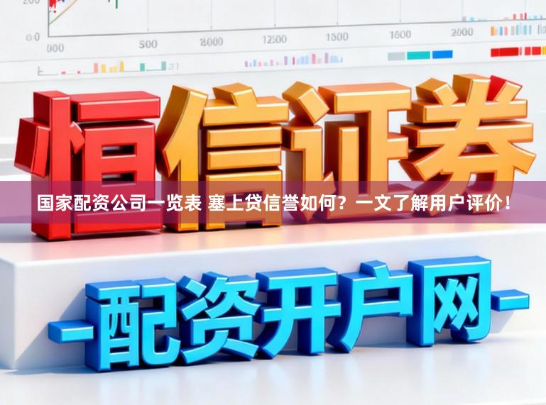 国家配资公司一览表 塞上贷信誉如何？一文了解用户评价！