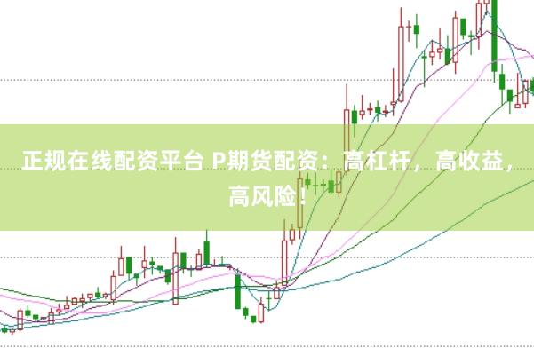 正规在线配资平台 P期货配资：高杠杆，高收益，高风险！