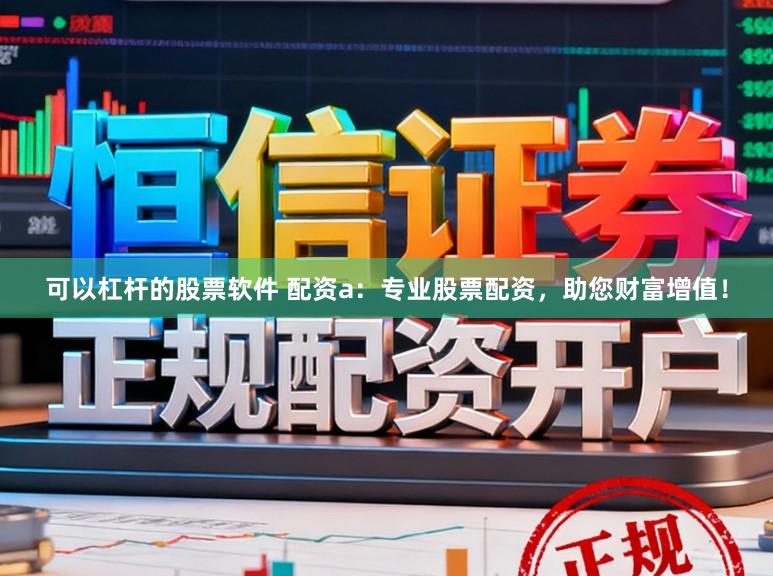 可以杠杆的股票软件 配资a：专业股票配资，助您财富增值！